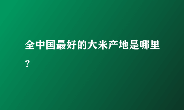 全中国最好的大米产地是哪里？