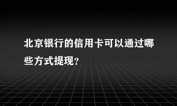 北京银行的信用卡可以通过哪些方式提现？