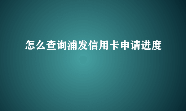 怎么查询浦发信用卡申请进度