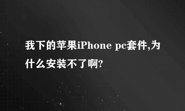 我下的苹果iPhone pc套件,为什么安装不了啊?