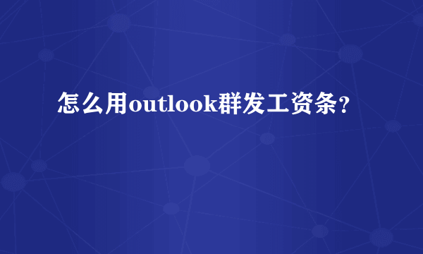 怎么用outlook群发工资条？