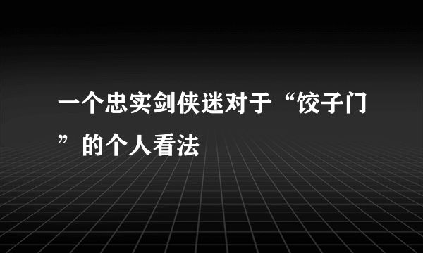 一个忠实剑侠迷对于“饺子门”的个人看法