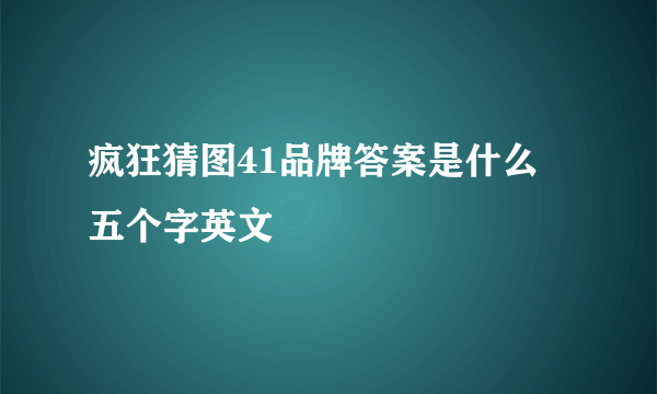 疯狂猜图41品牌答案是什么 五个字英文