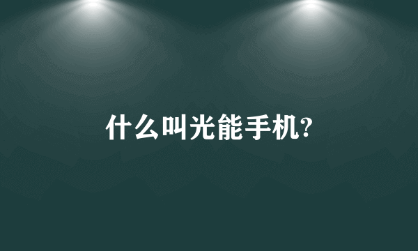 什么叫光能手机?