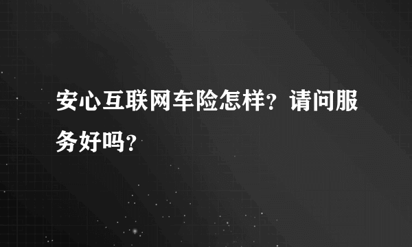 安心互联网车险怎样？请问服务好吗？