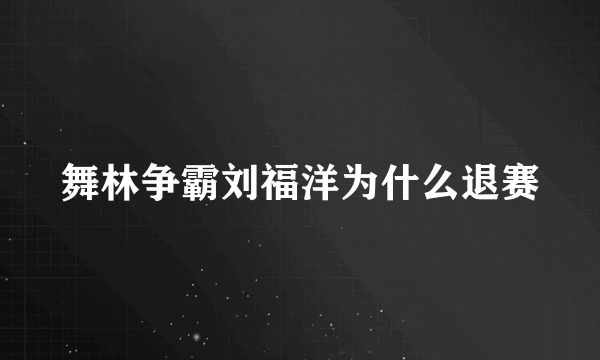 舞林争霸刘福洋为什么退赛