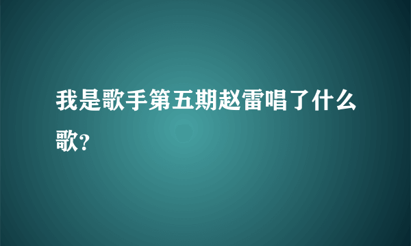 我是歌手第五期赵雷唱了什么歌？