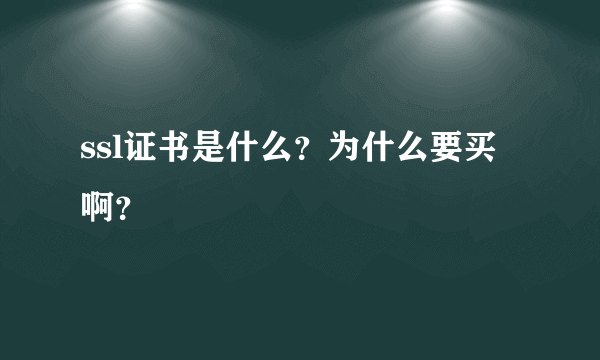 ssl证书是什么？为什么要买啊？