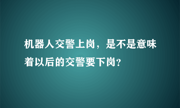 机器人交警上岗，是不是意味着以后的交警要下岗？