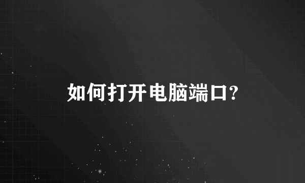 如何打开电脑端口?