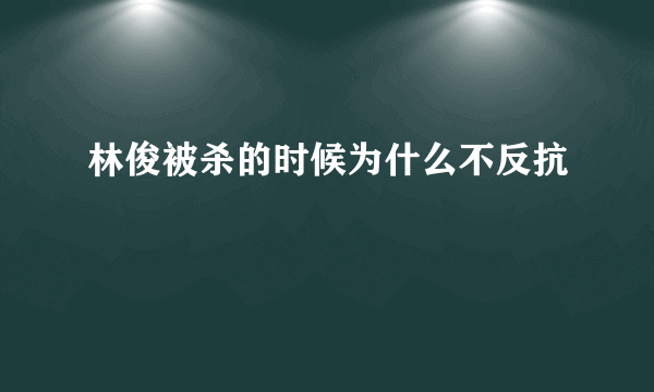 林俊被杀的时候为什么不反抗