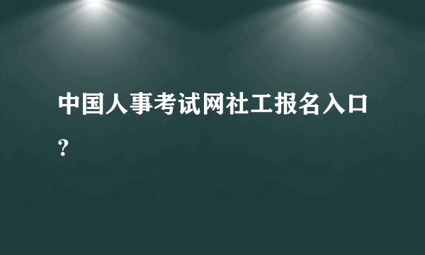 中国人事考试网社工报名入口？