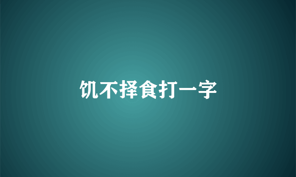 饥不择食打一字