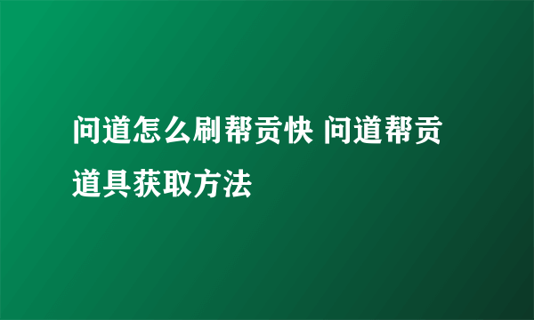 问道怎么刷帮贡快 问道帮贡道具获取方法