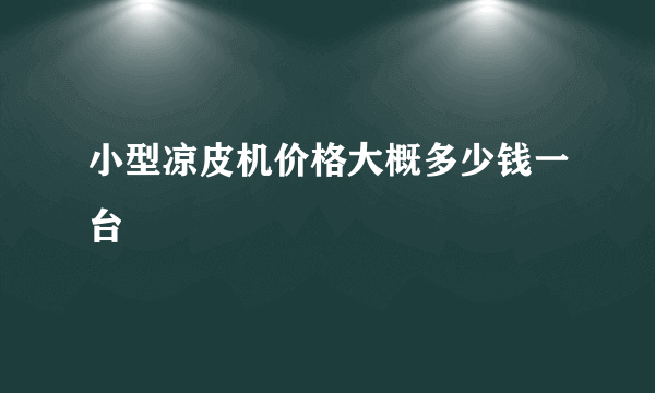 小型凉皮机价格大概多少钱一台