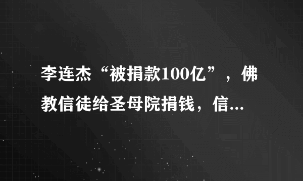 李连杰“被捐款100亿”，佛教信徒给圣母院捐钱，信仰都说不过去