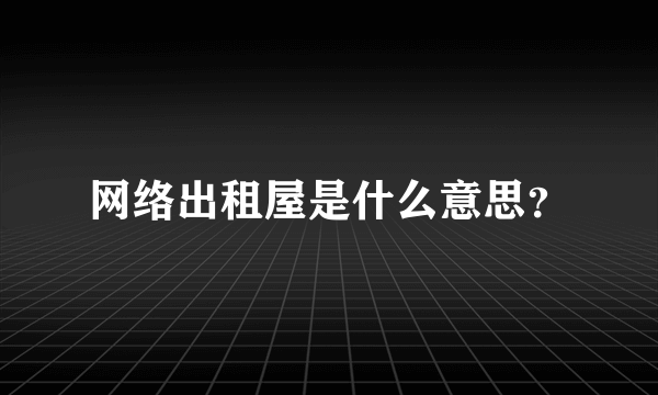 网络出租屋是什么意思？