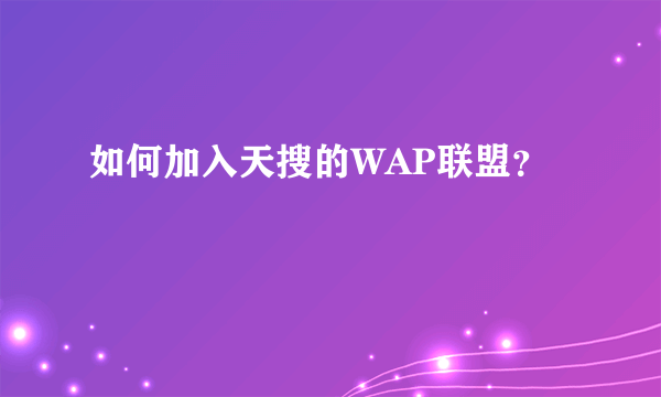 如何加入天搜的WAP联盟？