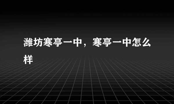 潍坊寒亭一中，寒亭一中怎么样