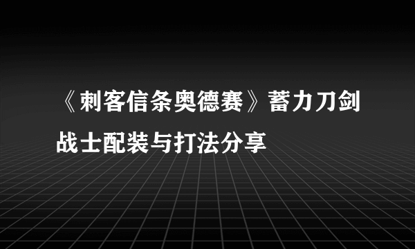 《刺客信条奥德赛》蓄力刀剑战士配装与打法分享