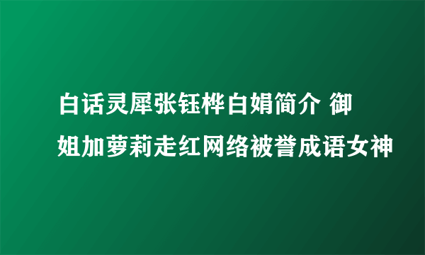 白话灵犀张钰桦白娟简介 御姐加萝莉走红网络被誉成语女神