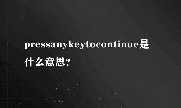 pressanykeytocontinue是什么意思？