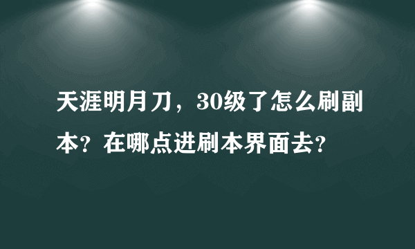 天涯明月刀，30级了怎么刷副本？在哪点进刷本界面去？