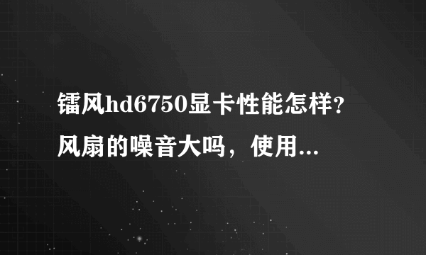 镭风hd6750显卡性能怎样？风扇的噪音大吗，使用过的说一下？