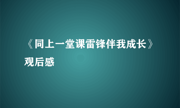 《同上一堂课雷锋伴我成长》观后感