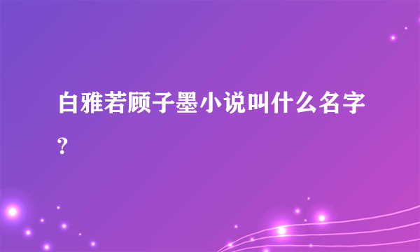 白雅若顾子墨小说叫什么名字？