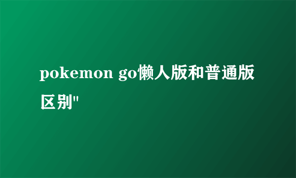 pokemon go懒人版和普通版区别