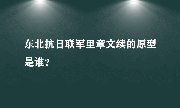 东北抗日联军里章文续的原型是谁？