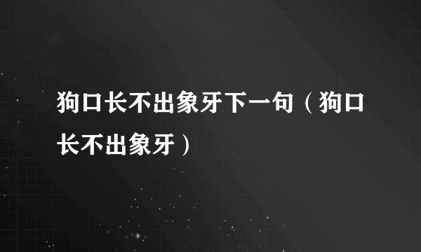 狗口长不出象牙下一句（狗口长不出象牙）