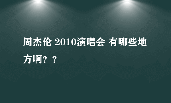 周杰伦 2010演唱会 有哪些地方啊？？