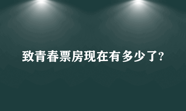 致青春票房现在有多少了?