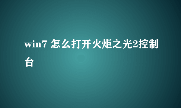 win7 怎么打开火炬之光2控制台