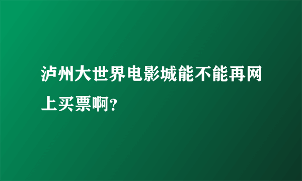 泸州大世界电影城能不能再网上买票啊？