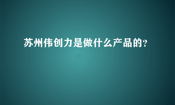 苏州伟创力是做什么产品的？