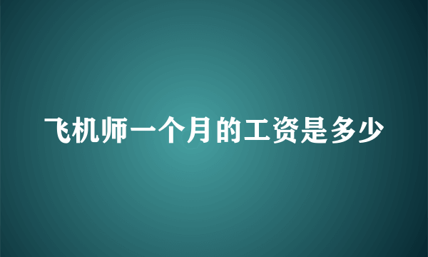 飞机师一个月的工资是多少