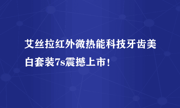 艾丝拉红外微热能科技牙齿美白套装7s震撼上市！