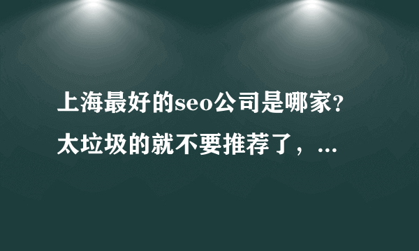 上海最好的seo公司是哪家？太垃圾的就不要推荐了，伤不起啊