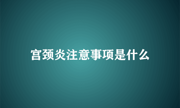 宫颈炎注意事项是什么