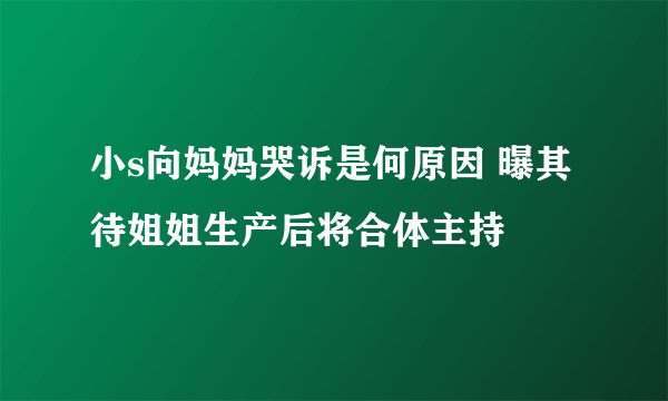 小s向妈妈哭诉是何原因 曝其待姐姐生产后将合体主持