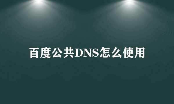 百度公共DNS怎么使用