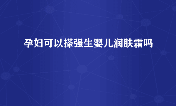 孕妇可以搽强生婴儿润肤霜吗