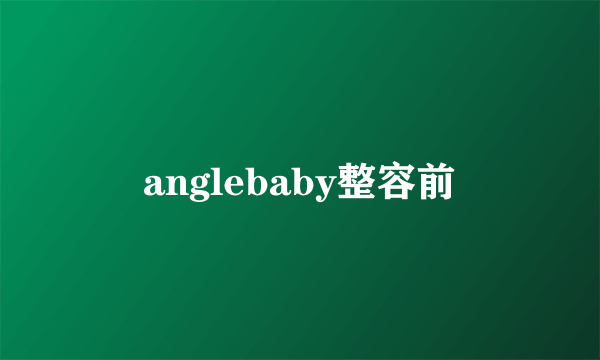 anglebaby整容前