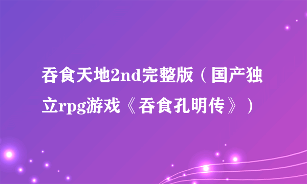 吞食天地2nd完整版（国产独立rpg游戏《吞食孔明传》）