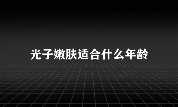 光子嫩肤适合什么年龄