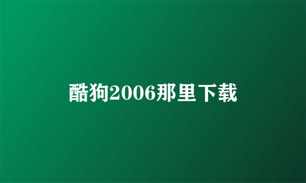 酷狗2006那里下载