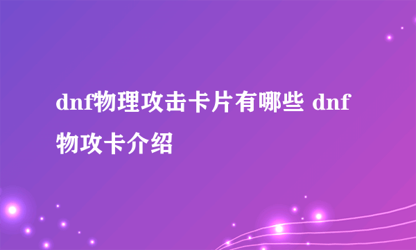 dnf物理攻击卡片有哪些 dnf物攻卡介绍